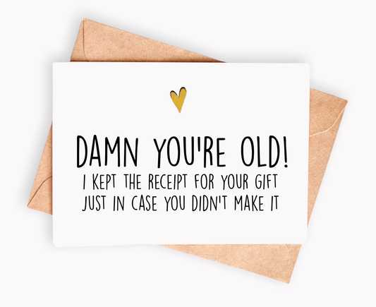 Funny Birthday card - Damn you're old! I kept the receipt